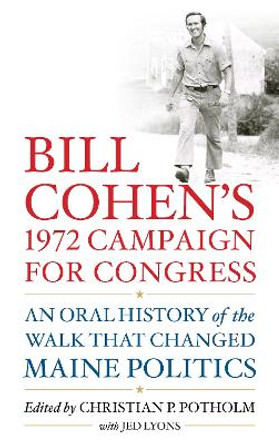 Bill Cohen's 1972 Campaign for Congress: An Oral History of the Walk that Changed Maine Politics by Christian P. Potholm 9781538170922