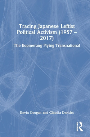 Tracing Japanese Leftist Political Activism (1957 - 2017): The Boomerang Flying Transnational by Kevin Coogan 9780367640309