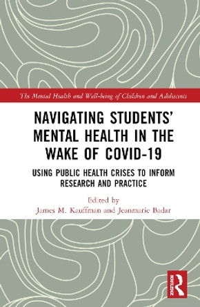 Navigating Students' Mental Health in the Wake of COVID-19: Using Public Health Crises to Inform Research and Practice by James M. Kauffman 9781032205281