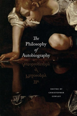 The Philosophy of Autobiography by Christopher Cowley 9780226267890