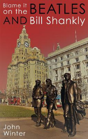 Blame It On The Beatles And Bill Shankly by John Winter 9781800465206