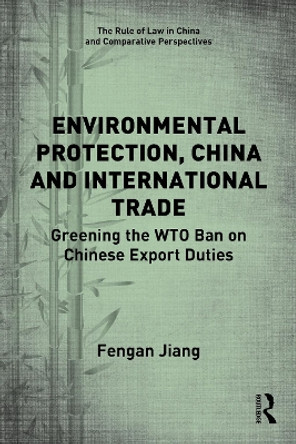 Environmental Protection, China and International Trade: Greening the WTO Ban on Chinese Export Duties by Fengan Jiang 9780367753955