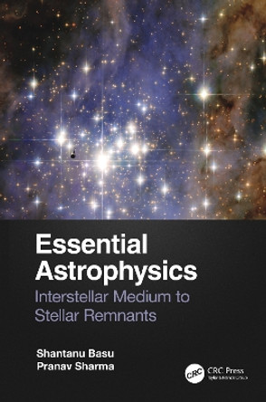 Essential Astrophysics: Interstellar Medium to Stellar Remnants by Shantanu Basu 9780367768478