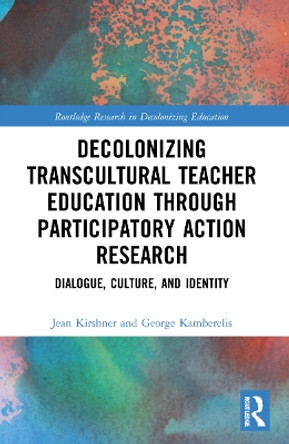 Decolonizing Transcultural Teacher Education through Participatory Action Research: Dialogue, Culture, and Identity by Jean Kirshner 9780367629557