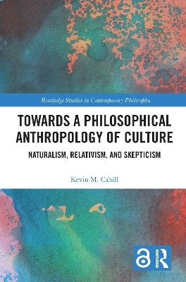 Towards a Philosophical Anthropology of Culture: Naturalism, Relativism, and Skepticism by Kevin M. Cahill 9780367638238