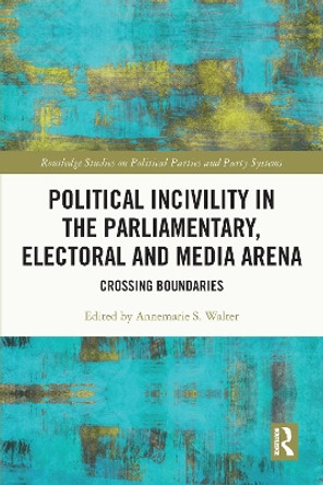 Political Incivility in the Parliamentary, Electoral and Media Arena: Crossing Boundaries by Annemarie S. Walter 9780367697464