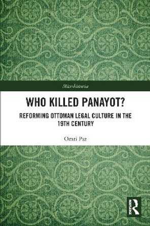 Who Killed Panayot?: Reforming Ottoman Legal Culture in the 19th Century by Omri Paz 9780367699062