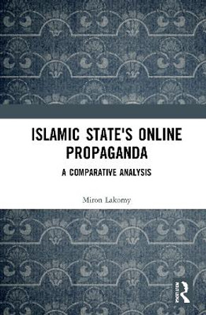 Islamic State's Online Propaganda: A Comparative Analysis by Miron Lakomy 9780367699482