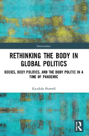 Rethinking the Body in Global Politics: Bodies, Body Politics, and the Body Politic in a Time of Pandemic by Kandida Purnell 9780367747497