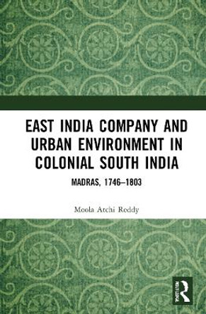 East India Company and Urban Environment in Colonial South India: Madras, 1746-1803 by Moola Atchi Reddy 9781032052656