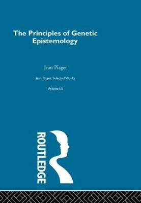 Principles of Genetic Epistemology: Selected Works vol 7 Jean Piaget 9780415515030