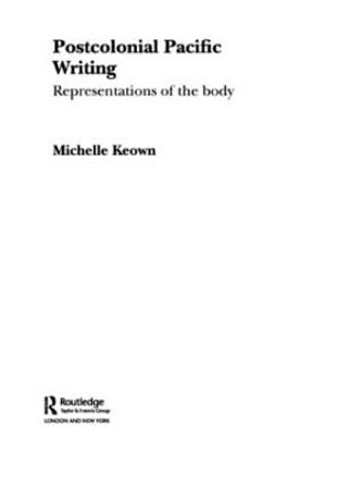 Postcolonial Pacific Writing: Representations of the Body by Michelle Keown