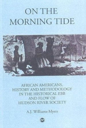 On The Morning Tide: African Americans, History and Methodology in the Historical Ebb and Flow of Hudson River Society by A.J. Williams-Myers 9780865437593