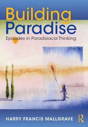 Building Paradise: Episodes in Paradisiacal Thinking by Harry F Mallgrave 9781032014012