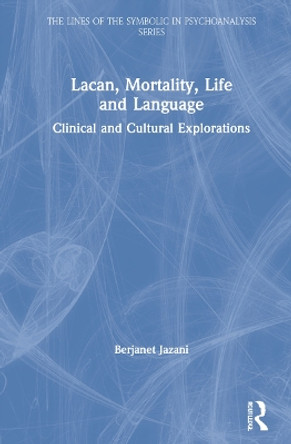 Lacan, Mortality, Life and Language: Clinical and Cultural Explorations by Berjanet Jazani 9781032027029