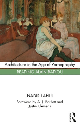 Architecture in the Age of Pornography: Reading Alain Badiou by Nadir Lahiji 9781032049045
