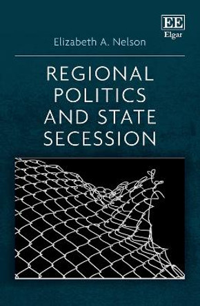 Regional Politics and State Secession by Elizabeth A. Nelson 9781839103766