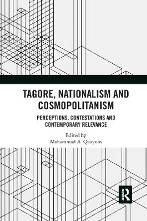 Tagore, Nationalism and Cosmopolitanism: Perceptions, Contestations and Contemporary Relevance by Mohammad A. Quayum 9781032175096