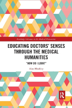 Educating Doctors' Senses Through the Medical Humanities: &quot;How Do I Look?&quot; by Alan Bleakley 9781032175201