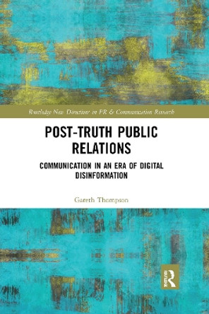 Post-Truth Public Relations: Communication in an Era of Digital Disinformation by Gareth Thompson 9781032175706