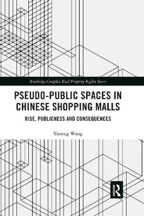 Pseudo-Public Spaces in Chinese Shopping Malls: Rise, Publicness and Consequences by Yiming Wang 9781032177991