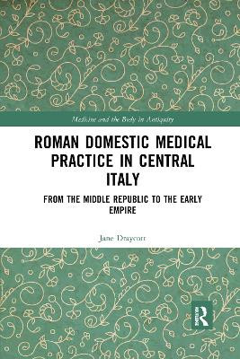 Roman Domestic Medical Practice in Central Italy: From the Middle Republic to the Early Empire by Jane Draycott 9781032178325