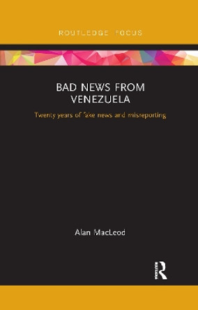 Bad News from Venezuela: Twenty years of fake news and misreporting by Alan Macleod 9781032178752