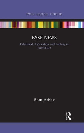 Fake News: Falsehood, Fabrication and Fantasy in Journalism Brian McNair 9781032178875