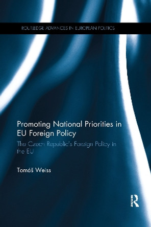 Promoting National Priorities in EU Foreign Policy: The Czech Republic's Foreign Policy in the EU by Tomas Weiss 9781032179285