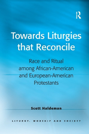 Towards Liturgies that Reconcile: Race and Ritual among African-American and European-American Protestants by Scott Haldeman 9781032180052