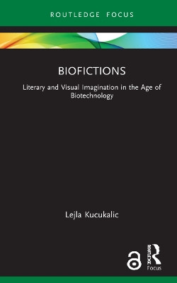 Biofictions: Literary and Visual Imagination in the Age of Biotechnology Lejla Kucukalic 9780367676759