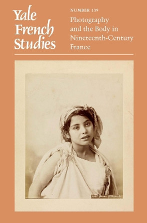 Yale French Studies, Number 139: Photography and the Body in Nineteenth-Century France by Anne E Linton 9780300257069