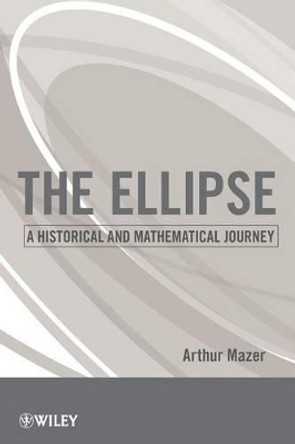 The Ellipse: A Historical and Mathematical Journey by Arthur Mazer 9780470587188