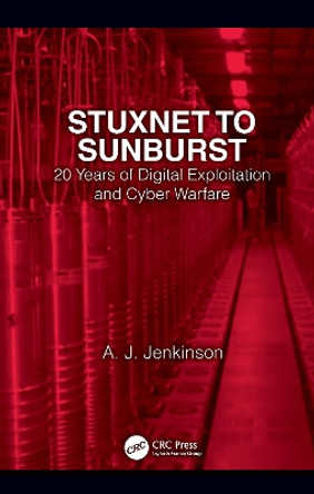 Stuxnet to Sunburst: 20 Years of Digital Exploitation and Cyber Warfare by Andrew Jenkinson 9781032068497