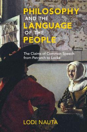 Philosophy and the Language of the People: The Claims of Common Speech from Petrarch to Locke by Lodi Nauta