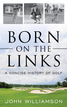 Born on the Links: A Concise History of Golf by John Williamson 9781493055586