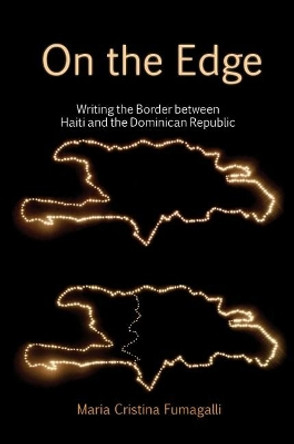On the Edge: Writing the Border between Haiti and the Dominican Republic by Maria Cristina Fumagalli 9781786941305