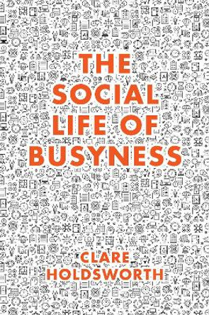 The Social Life of Busyness by Clare Holdsworth 9781787436992