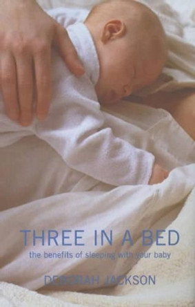 Three in a Bed: The Benefits of Sleeping with Your Baby by Deborah Jackson 9780747565758