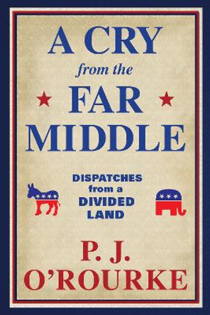 A Cry From the Far Middle: Dispatches from a Divided Land by P. J. O'Rourke 9781611854558