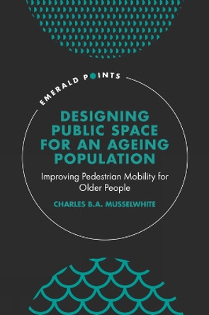 Designing Public Space for an Ageing Population: Improving Pedestrian Mobility for Older People by Charles Musselwhite 9781839827457