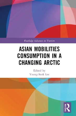 Asian Mobilities Consumption in a Changing Arctic by Young-Sook Lee 9780367483616