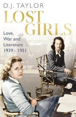 Lost Girls: Love, War and Literature: 1939-51 by D.J. Taylor