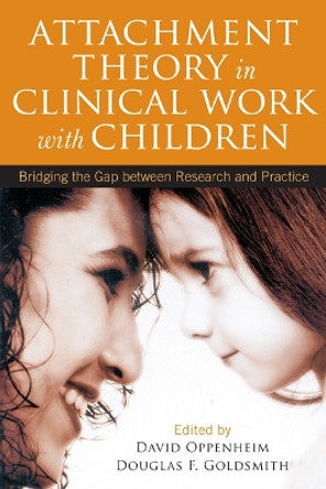 Attachment Theory in Clinical Work with Children: Bridging the Gap between Research and Practice by David Oppenheim 9781609184827