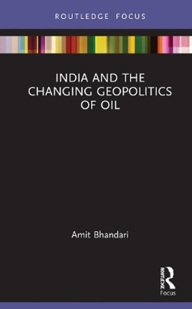 India and the Changing Geopolitics of Oil by Amit Bhandari 9780367640033