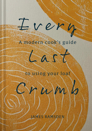 Every Last Crumb: From fresh loaf to final crust, recipes to make the most of your bread James Ramsden 9781911663997