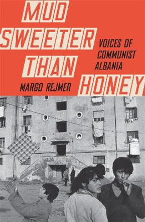 Mud Sweeter than Honey: Voices of Communist Albania by Margo Rejmer 9781529411461