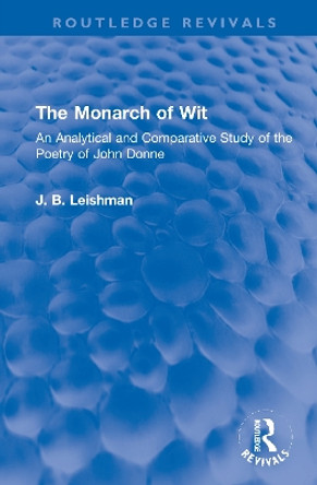 The Monarch of Wit: An Analytical and Comparative Study of the Poetry of John Donne by J. B. Leishman 9781032102863