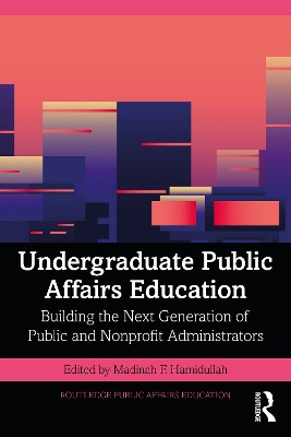 Undergraduate Public Affairs Education: Building the Next Generation of Public and Nonprofit Administrators by Madinah F. Hamidullah 9781032129846