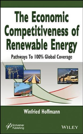 The Economic Competitiveness of Renewable Energy: Pathways to 100% Global Coverage by Winfried Hoffmann 9781118237908